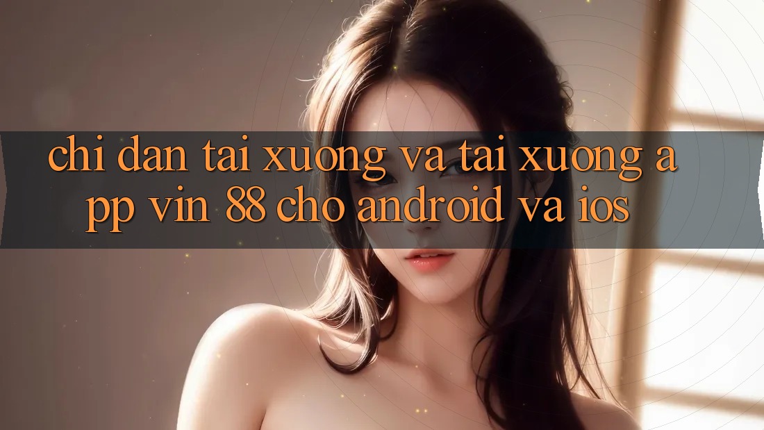 Chỉ dẫn Tải xuống Và Tải xuống App Vin 88 Cho Android Và iOS