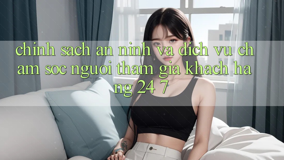 Chính Sách An ninh Và Dịch Vụ Chăm sóc người tham gia Khách Hàng 24/7 Chính Sách An ninh Và Dịch Vụ Chăm sóc người tham gia Khách Hàng 24/7