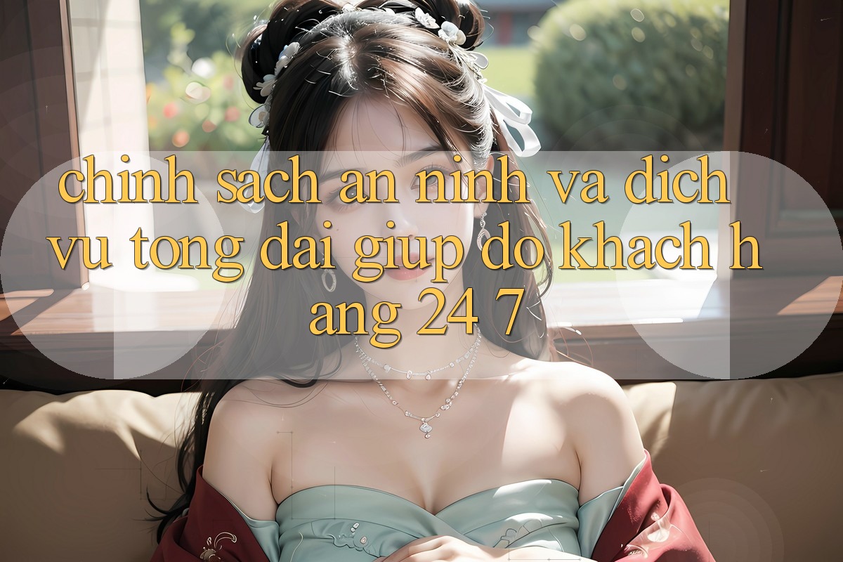 Chính Sách An ninh Và Dịch Vụ Tổng đài giúp đỡ Khách Hàng 24/7 Chính Sách An ninh Và Dịch Vụ Tổng đài giúp đỡ Khách Hàng 24/7