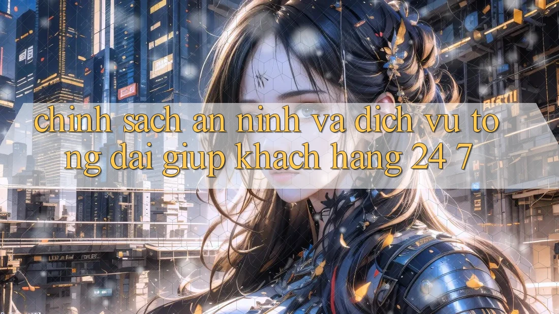 Chính Sách An ninh Và Dịch Vụ Tổng đài giúp Khách Hàng 24/7 Chính Sách An ninh Và Dịch Vụ Tổng đài giúp Khách Hàng 24/7