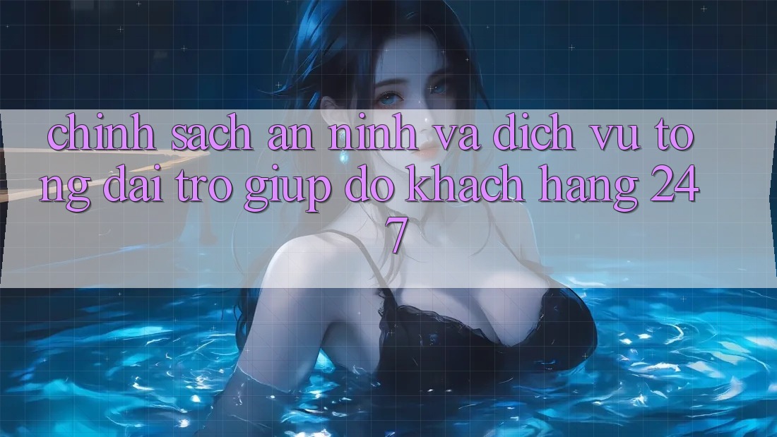 Chính Sách An ninh Và Dịch Vụ Tổng đài trợ giúp đỡ Khách Hàng 24/7 Chính Sách An ninh Và Dịch Vụ Tổng đài trợ giúp đỡ Khách Hàng 24/7