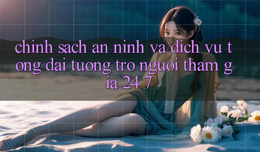 Chính Sách An ninh Và Dịch Vụ Tổng đài tương trợ Người tham gia 24/7 Chính Sách An ninh Và Dịch Vụ Tổng đài tương trợ Người tham gia 24/7