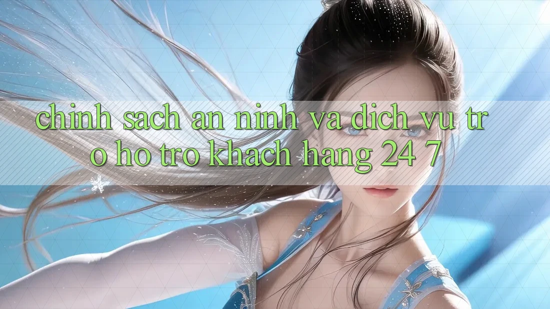Chính Sách An ninh Và Dịch Vụ Trợ hỗ trợ Khách Hàng 24/7 Chính Sách An ninh Và Dịch Vụ Trợ hỗ trợ Khách Hàng 24/7