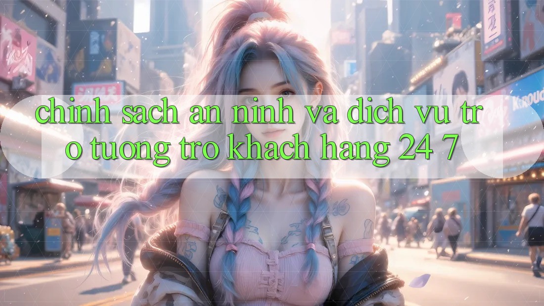 Chính Sách An ninh Và Dịch Vụ Trợ tương trợ Khách Hàng 24/7 Chính Sách An ninh Và Dịch Vụ Trợ tương trợ Khách Hàng 24/7