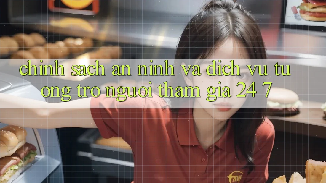 Chính Sách An ninh Và Dịch Vụ Tương trợ Người tham gia 24/7 Chính Sách An ninh Và Dịch Vụ Tương trợ Người tham gia 24/7