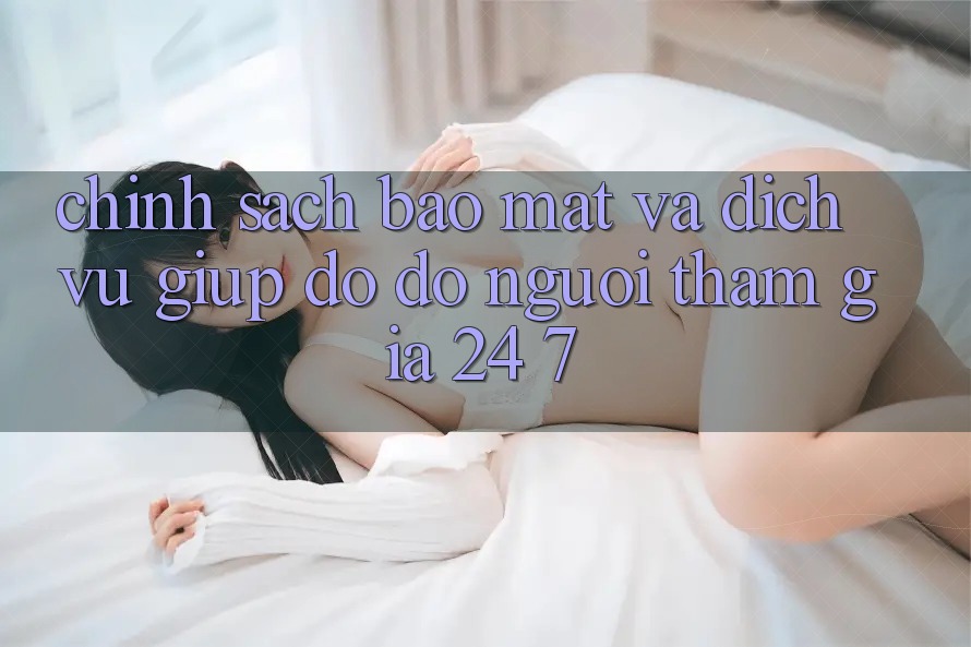 Chính Sách Bảo Mật Và Dịch Vụ Giúp đỡ đỡ Người tham gia 24/7 Chính Sách Bảo Mật Và Dịch Vụ Giúp đỡ đỡ Người tham gia 24/7