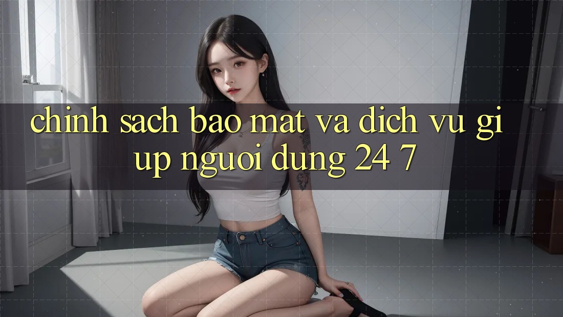 Chính Sách Bảo mật Và Dịch Vụ Giúp Người dùng 24/7 Chính Sách Bảo mật Và Dịch Vụ Giúp Người dùng 24/7