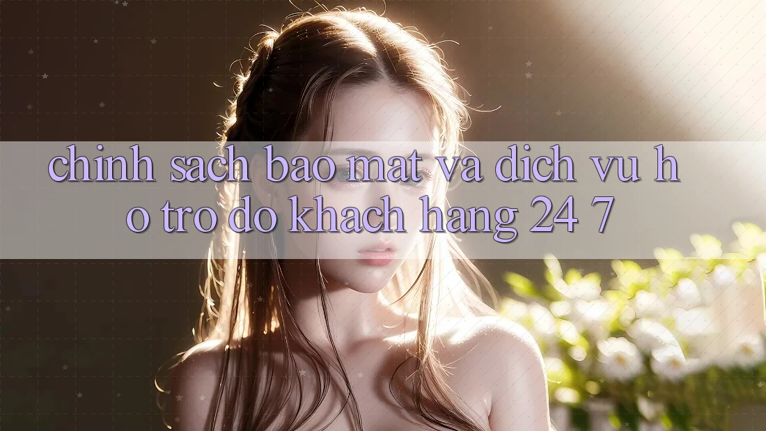 Chính Sách Bảo Mật Và Dịch Vụ Hỗ trợ đỡ Khách Hàng 24/7 Chính Sách Bảo Mật Và Dịch Vụ Hỗ trợ đỡ Khách Hàng 24/7