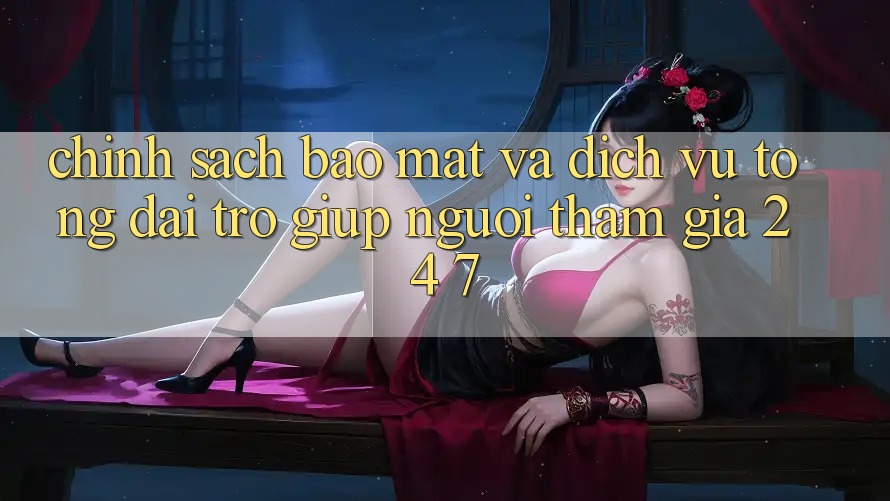 Chính Sách Bảo Mật Và Dịch Vụ Tổng đài trợ giúp Người tham gia 24/7