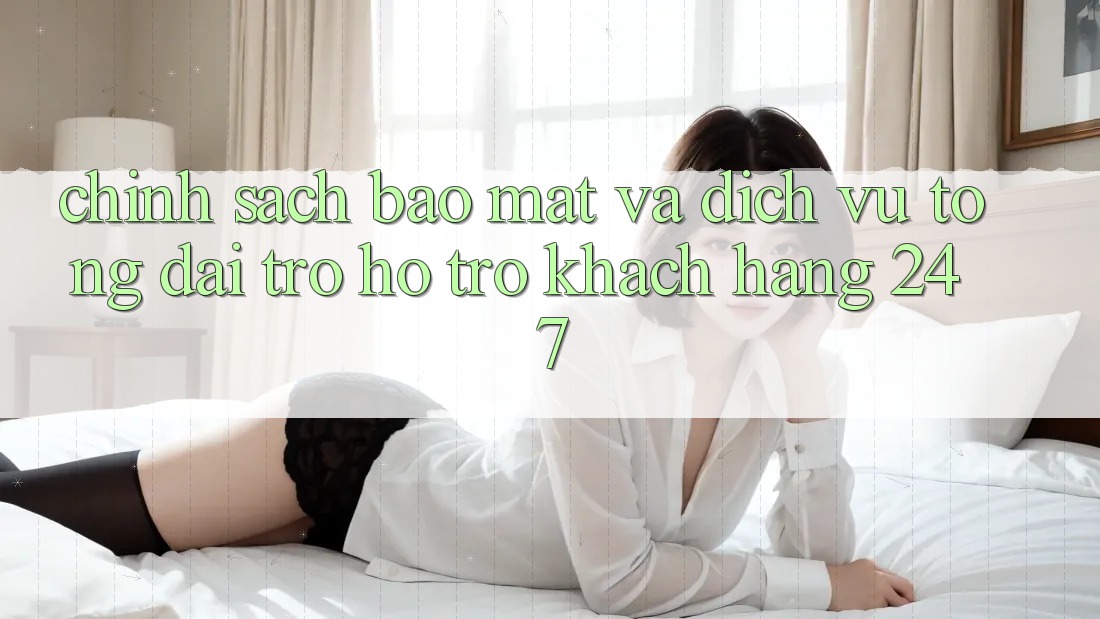 Chính Sách Bảo Mật Và Dịch Vụ Tổng đài trợ hỗ trợ Khách Hàng 24/7