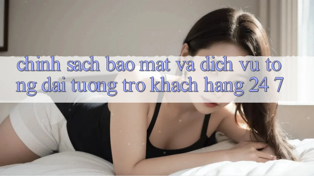 Chính sách Bảo Mật Và Dịch Vụ Tổng đài tương trợ Khách Hàng 24/7 Chính sách Bảo Mật Và Dịch Vụ Tổng đài tương trợ Khách Hàng 24/7