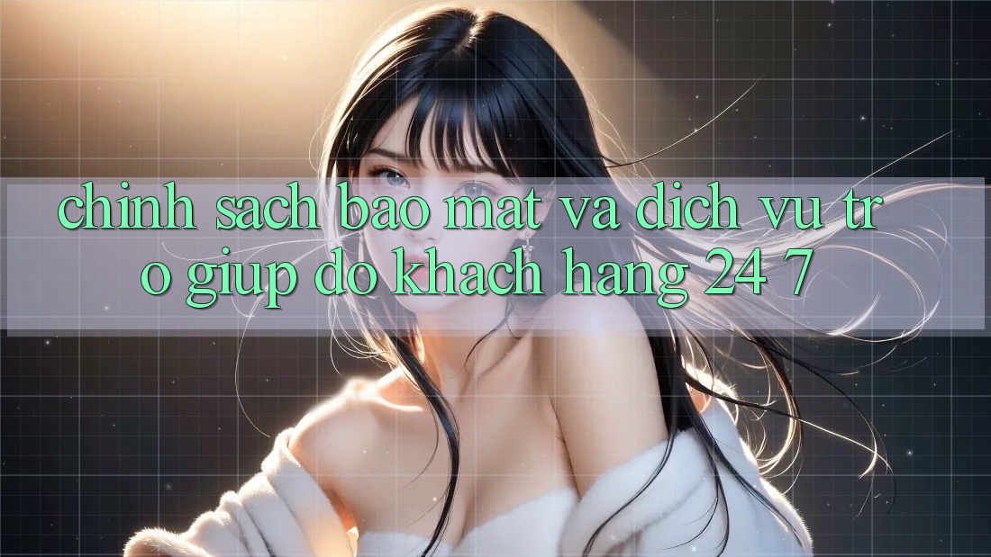 Chính Sách Bảo Mật Và Dịch Vụ Trợ giúp đỡ Khách Hàng 24/7 Chính Sách Bảo Mật Và Dịch Vụ Trợ giúp đỡ Khách Hàng 24/7