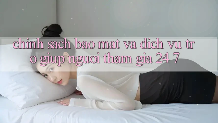 Chính Sách Bảo Mật Và Dịch Vụ Trợ giúp Người tham gia 24/7 Chính Sách Bảo Mật Và Dịch Vụ Trợ giúp Người tham gia 24/7