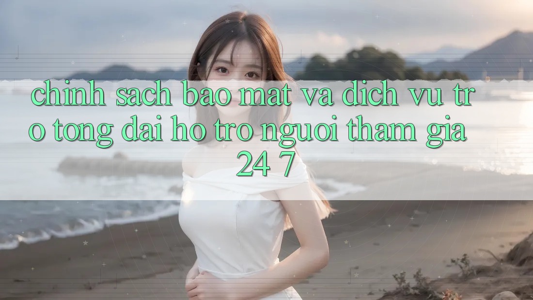 Chính Sách Bảo mật Và Dịch Vụ Trợ tổng đài hỗ trợ Người tham gia 24/7
