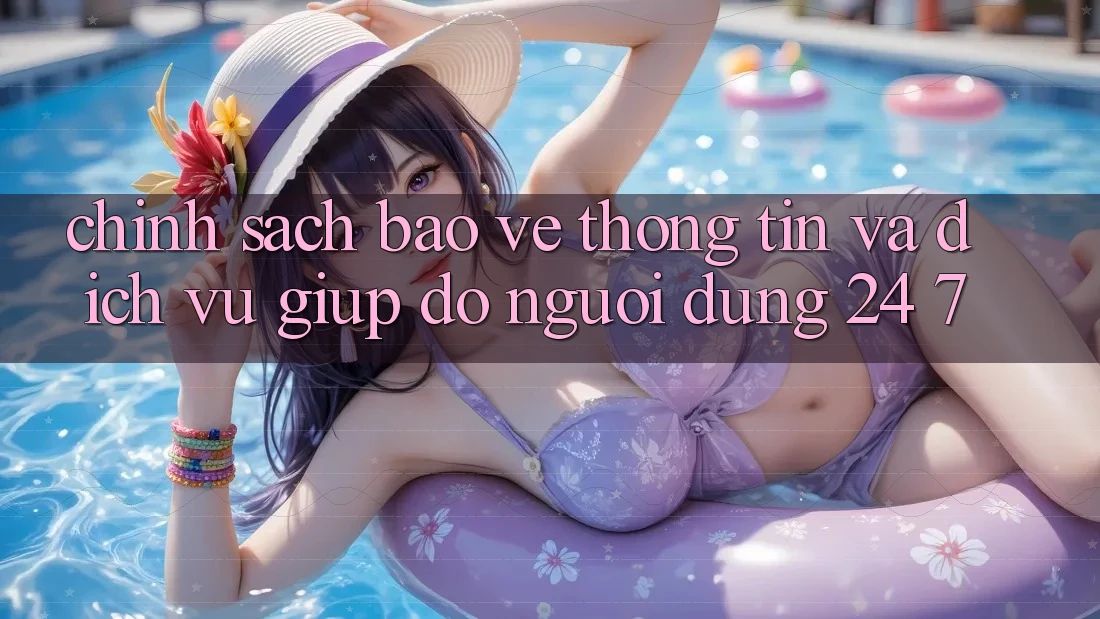 Chính Sách Bảo vệ thông tin Và Dịch Vụ Giúp đỡ Người dùng 24/7
