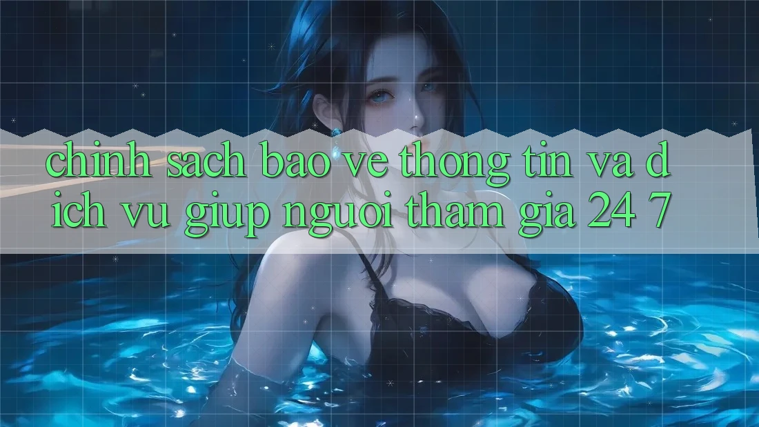 Chính Sách Bảo vệ thông tin Và Dịch Vụ Giúp Người tham gia 24/7 Chính Sách Bảo vệ thông tin Và Dịch Vụ Giúp Người tham gia 24/7