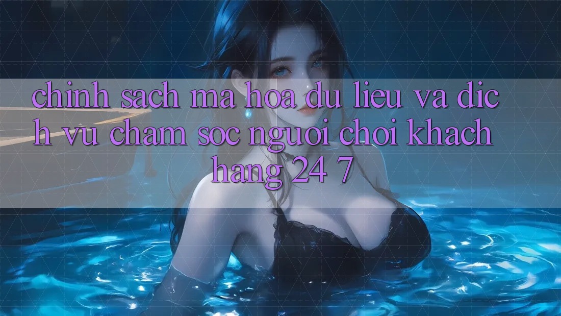 Chính Sách Mã hóa dữ liệu Và Dịch Vụ Chăm sóc người chơi Khách Hàng 24/7 Chính Sách Mã hóa dữ liệu Và Dịch Vụ Chăm sóc người chơi Khách Hàng 24/7