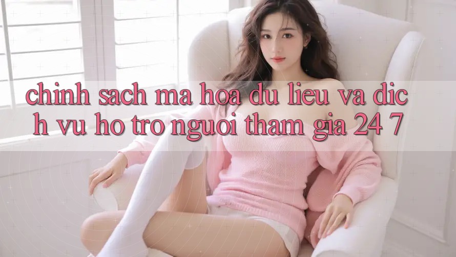 Chính Sách Mã hóa dữ liệu Và Dịch Vụ Hỗ Trợ Người tham gia 24/7 Chính Sách Mã hóa dữ liệu Và Dịch Vụ Hỗ Trợ Người tham gia 24/7