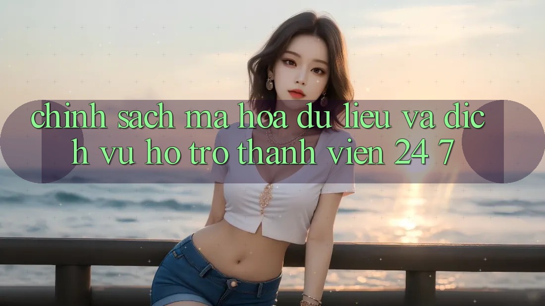 Chính Sách Mã hóa dữ liệu Và Dịch Vụ Hỗ Trợ Thành viên 24/7 Chính Sách Mã hóa dữ liệu Và Dịch Vụ Hỗ Trợ Thành viên 24/7