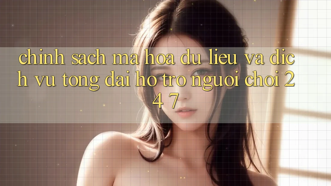 Chính Sách Mã hóa dữ liệu Và Dịch Vụ Tổng đài hỗ trợ Người chơi 24/7
