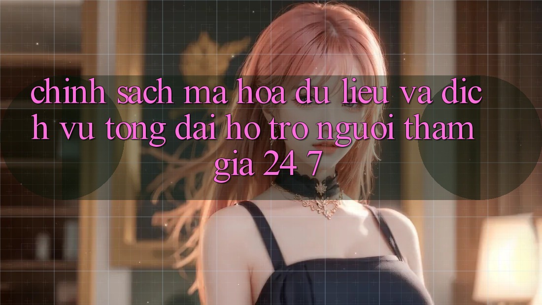 Chính Sách Mã hóa dữ liệu Và Dịch Vụ Tổng đài hỗ trợ Người tham gia 24/7 Chính Sách Mã hóa dữ liệu Và Dịch Vụ Tổng đài hỗ trợ Người tham gia 24/7