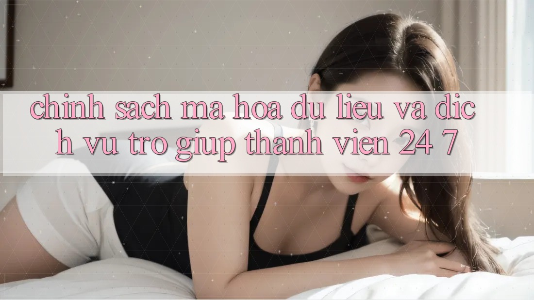 Chính Sách Mã hóa dữ liệu Và Dịch Vụ Trợ giúp Thành viên 24/7 Chính Sách Mã hóa dữ liệu Và Dịch Vụ Trợ giúp Thành viên 24/7
