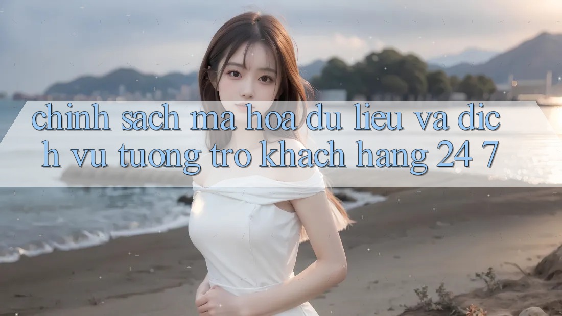 Chính Sách Mã hóa dữ liệu Và Dịch Vụ Tương trợ Khách Hàng 24/7