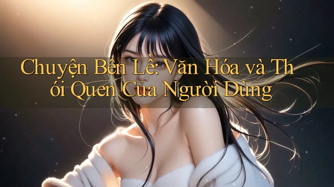Chuyện Bên Lề: Văn Hóa và Thói Quen Của Người Dùng Chuyện Bên Lề: Văn Hóa và Thói Quen Của Người Dùng