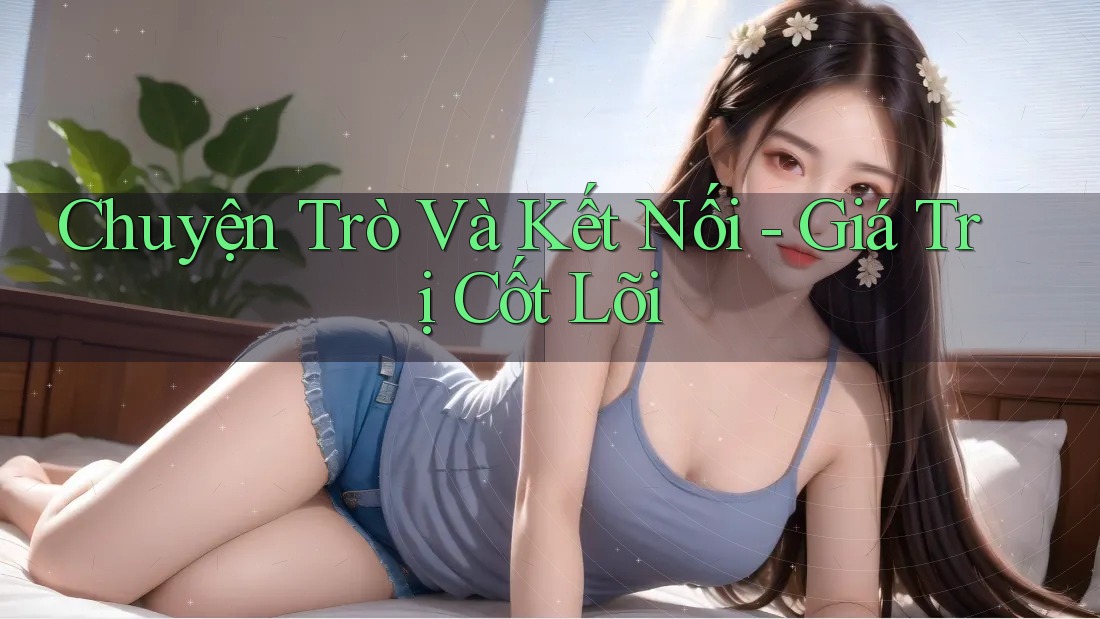 Chuyện Trò Và Kết Nối - Giá Trị Cốt Lõi Chuyện Trò Và Kết Nối - Giá Trị Cốt Lõi