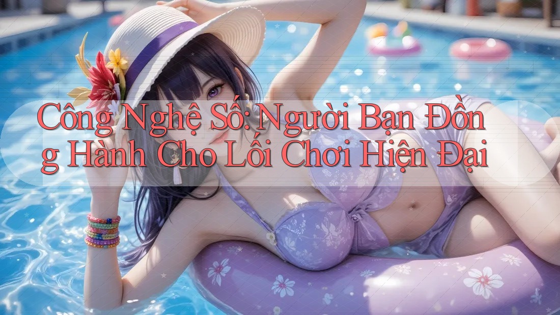 Công Nghệ Số: Người Bạn Đồng Hành Cho Lối Chơi Hiện Đại