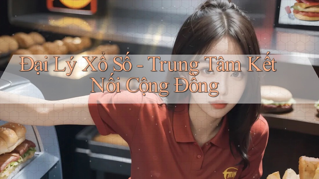 Đại Lý Xổ Số - Trung Tâm Kết Nối Cộng Đồng Đại Lý Xổ Số - Trung Tâm Kết Nối Cộng Đồng