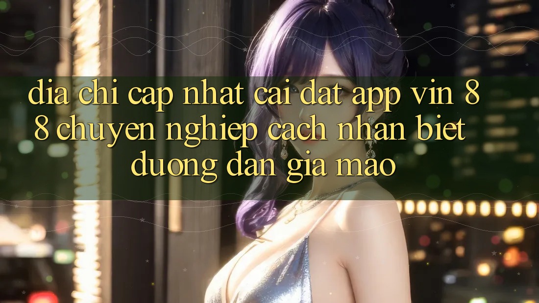 Địa Chỉ Cập Nhật Cài đặt App Vin 88 Chuyên nghiệp - Cách Nhận Biết Đường dẫn Giả Mạo