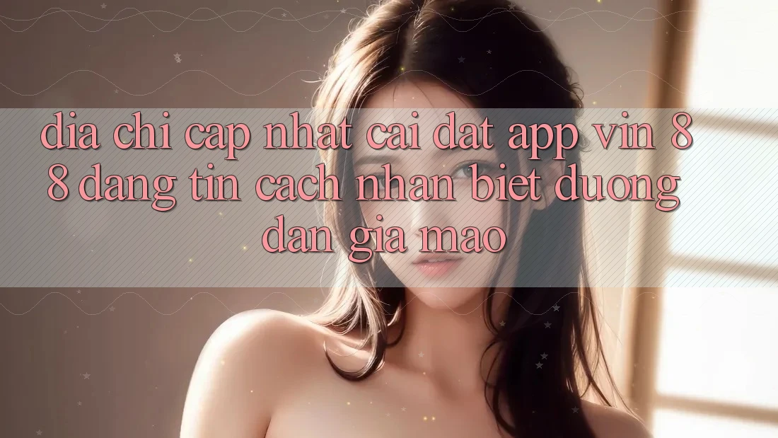 Địa Chỉ Cập Nhật Cài đặt App Vin 88 Đáng tin - Cách Nhận Biết Đường dẫn Giả Mạo