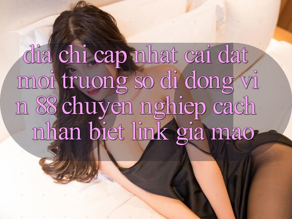 Địa Chỉ Cập Nhật Cài đặt Môi trường số di động Vin 88 Chuyên nghiệp - Cách Nhận Biết Link Giả Mạo Địa Chỉ Cập Nhật Cài đặt Môi trường số di động Vin 88 Chuyên nghiệp - Cách Nhận Biết Link Giả Mạo