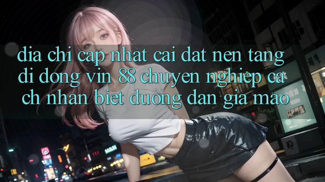 Địa Chỉ Cập Nhật Cài đặt Nền tảng di động Vin 88 Chuyên nghiệp - Cách Nhận Biết Đường dẫn Giả Mạo Địa Chỉ Cập Nhật Cài đặt Nền tảng di động Vin 88 Chuyên nghiệp - Cách Nhận Biết Đường dẫn Giả Mạo