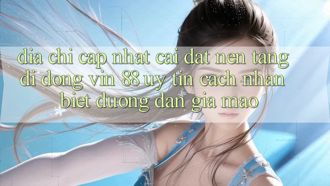 Địa Chỉ Cập Nhật Cài đặt Nền tảng di động Vin 88 Uy Tín - Cách Nhận Biết Đường dẫn Giả Mạo