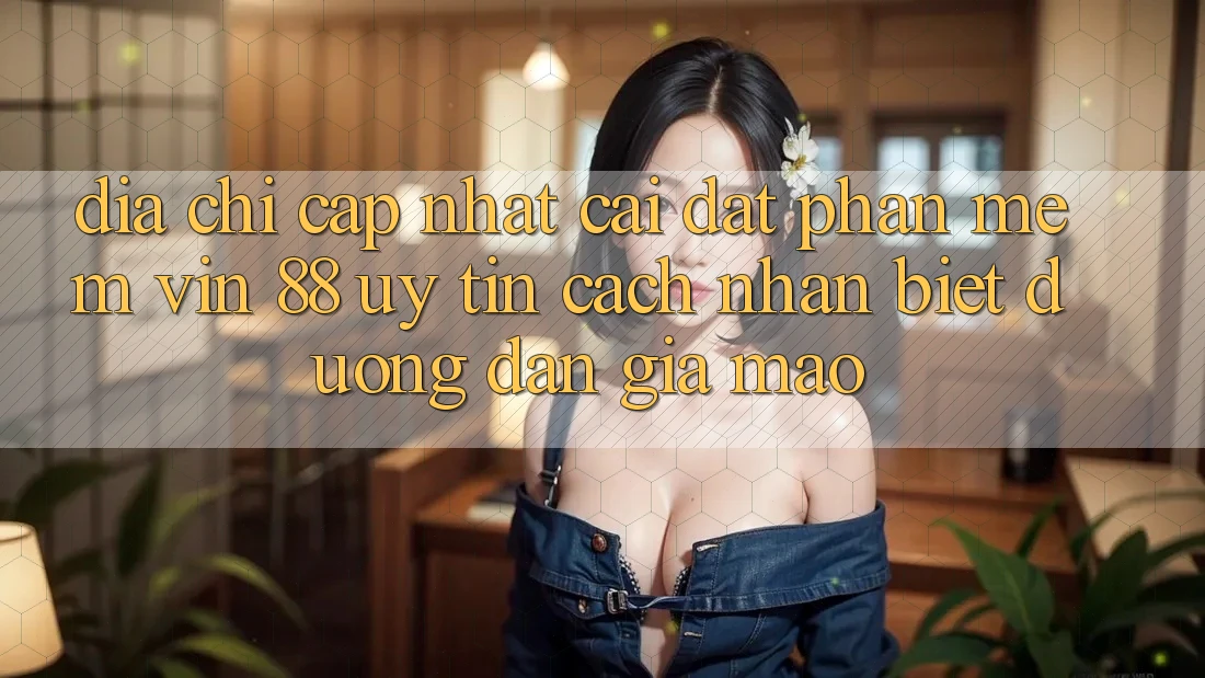 Địa Chỉ Cập Nhật Cài đặt Phần mềm Vin 88 Uy Tín - Cách Nhận Biết Đường dẫn Giả Mạo Địa Chỉ Cập Nhật Cài đặt Phần mềm Vin 88 Uy Tín - Cách Nhận Biết Đường dẫn Giả Mạo