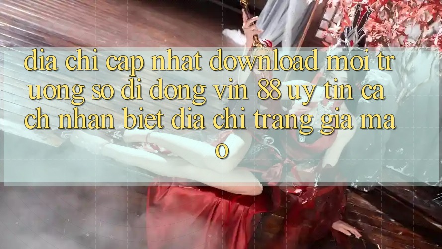Địa Chỉ Cập Nhật Download Môi trường số di động Vin 88 Uy Tín - Cách Nhận Biết Địa chỉ trang Giả Mạo Địa Chỉ Cập Nhật Download Môi trường số di động Vin 88 Uy Tín - Cách Nhận Biết Địa chỉ trang Giả Mạo