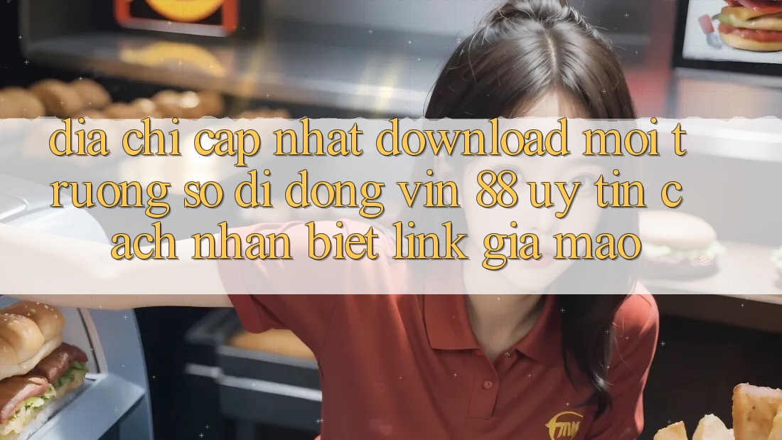 Địa Chỉ Cập Nhật Download Môi trường số di động Vin 88 Uy Tín - Cách Nhận Biết Link Giả Mạo