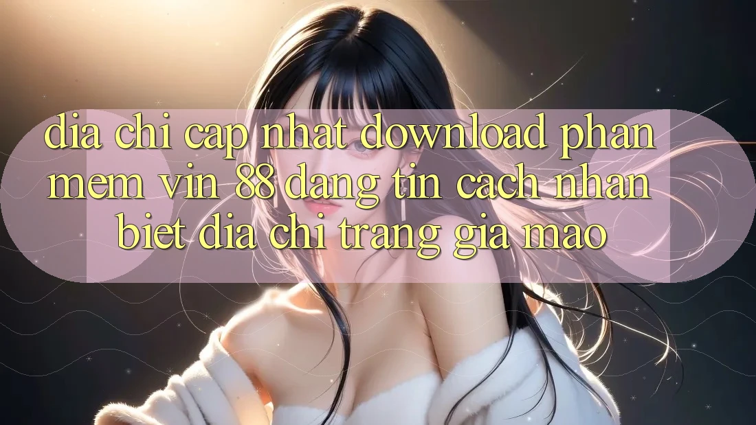 Địa Chỉ Cập Nhật Download Phần mềm Vin 88 Đáng tin - Cách Nhận Biết Địa chỉ trang Giả Mạo