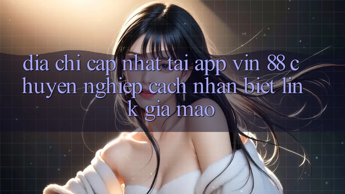 Địa Chỉ Cập Nhật Tải App Vin 88 Chuyên nghiệp - Cách Nhận Biết Link Giả Mạo Địa Chỉ Cập Nhật Tải App Vin 88 Chuyên nghiệp - Cách Nhận Biết Link Giả Mạo