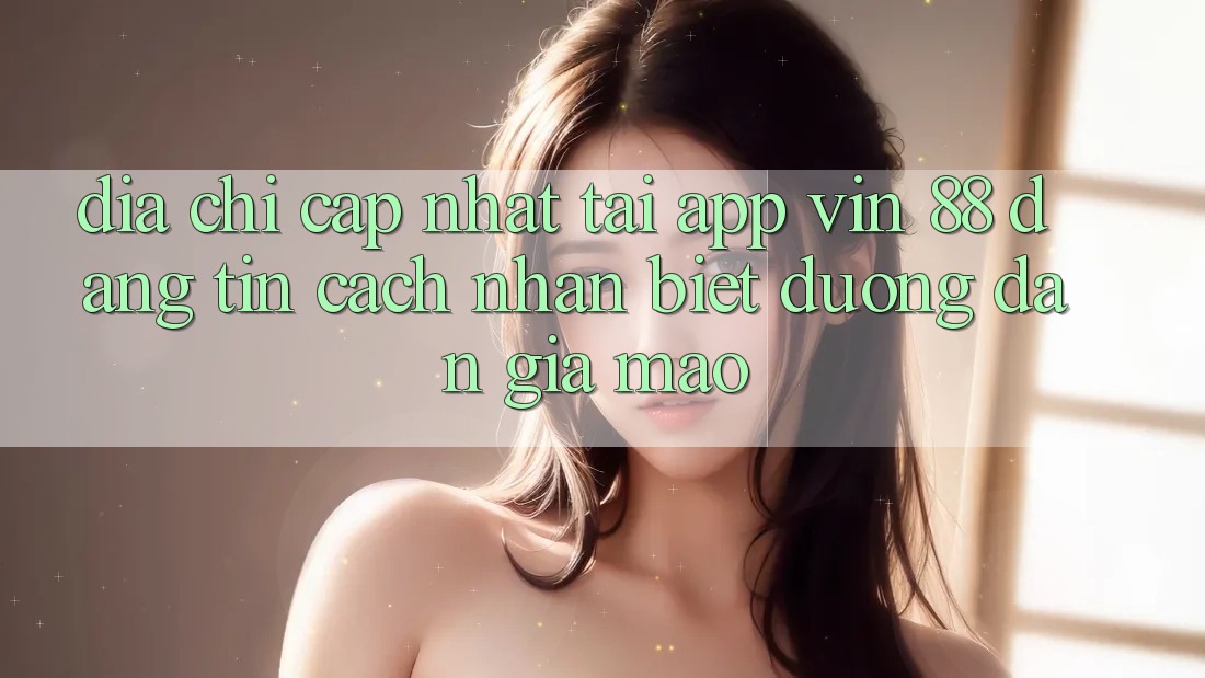 Địa Chỉ Cập Nhật Tải App Vin 88 Đáng tin - Cách Nhận Biết Đường dẫn Giả Mạo Địa Chỉ Cập Nhật Tải App Vin 88 Đáng tin - Cách Nhận Biết Đường dẫn Giả Mạo