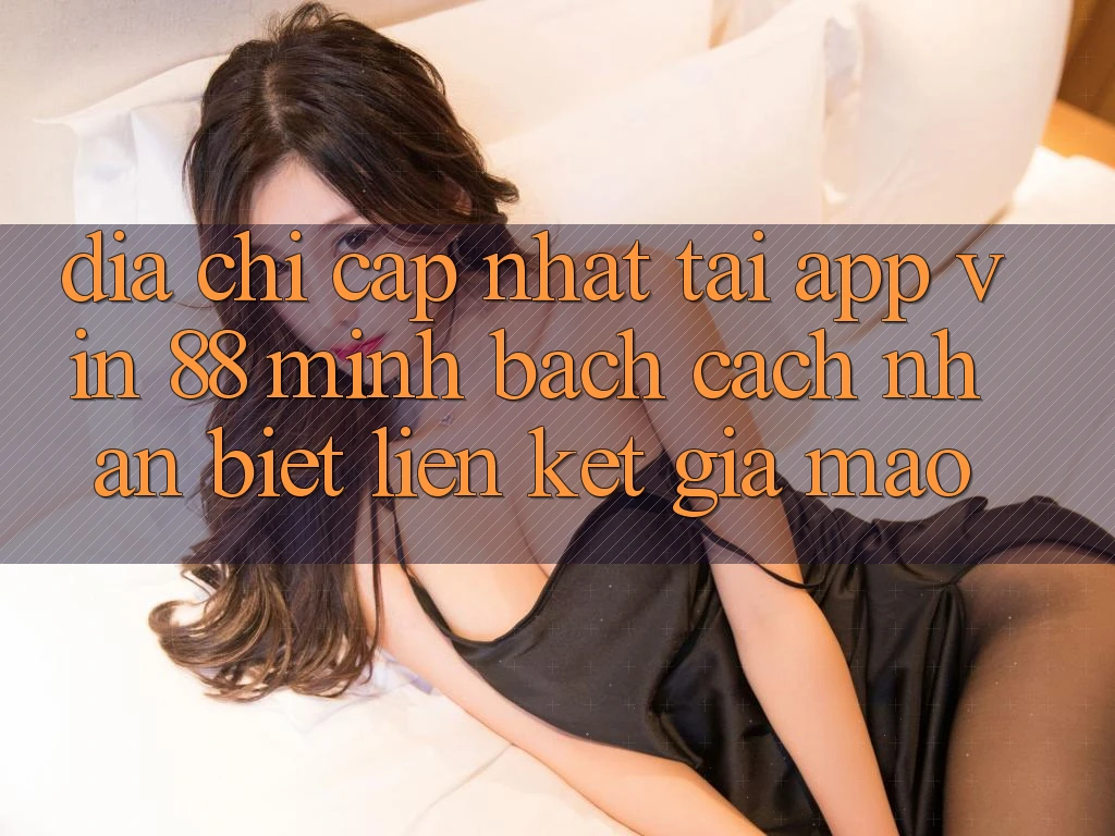 Địa Chỉ Cập Nhật Tải App Vin 88 Minh bạch - Cách Nhận Biết Liên kết Giả Mạo Địa Chỉ Cập Nhật Tải App Vin 88 Minh bạch - Cách Nhận Biết Liên kết Giả Mạo