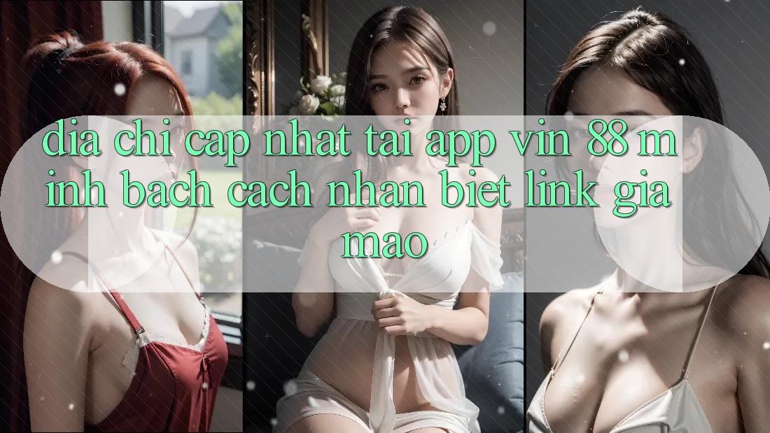 Địa Chỉ Cập Nhật Tải App Vin 88 Minh bạch - Cách Nhận Biết Link Giả Mạo Địa Chỉ Cập Nhật Tải App Vin 88 Minh bạch - Cách Nhận Biết Link Giả Mạo
