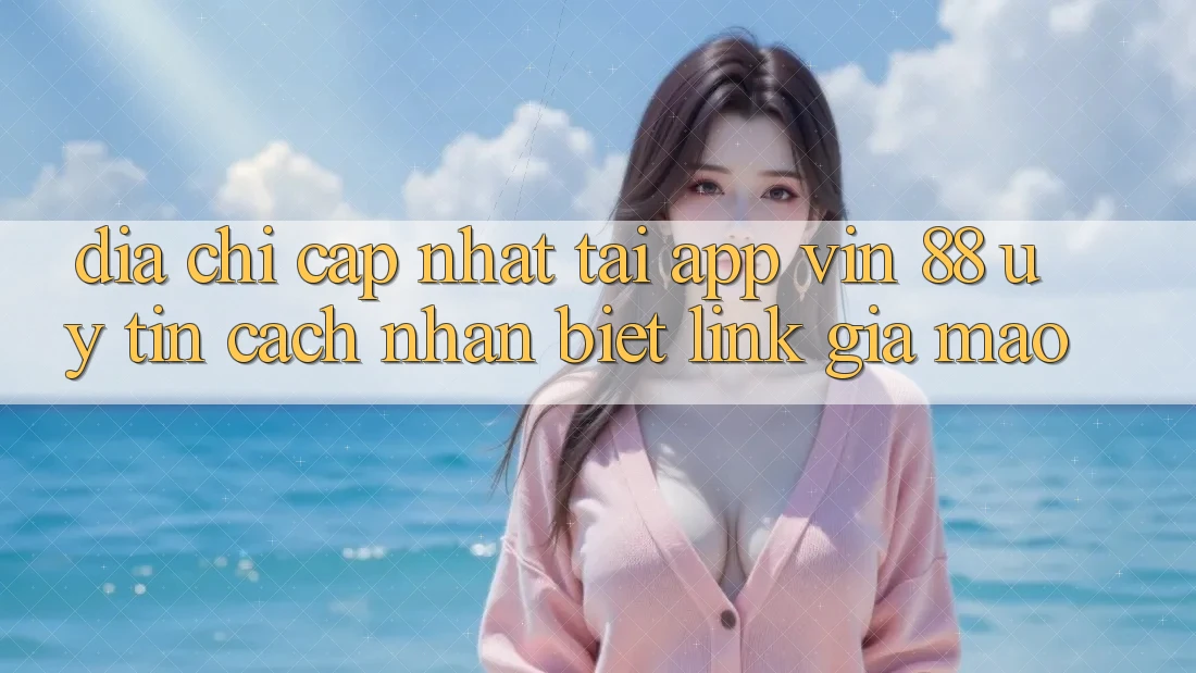 Địa Chỉ Cập Nhật Tải App Vin 88 Uy Tín - Cách Nhận Biết Link Giả Mạo Địa Chỉ Cập Nhật Tải App Vin 88 Uy Tín - Cách Nhận Biết Link Giả Mạo