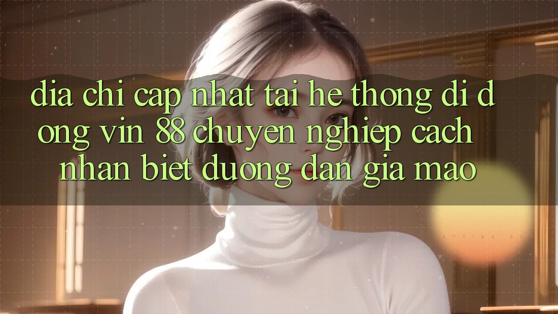 Địa Chỉ Cập Nhật Tải Hệ thống di động Vin 88 Chuyên nghiệp - Cách Nhận Biết Đường dẫn Giả Mạo