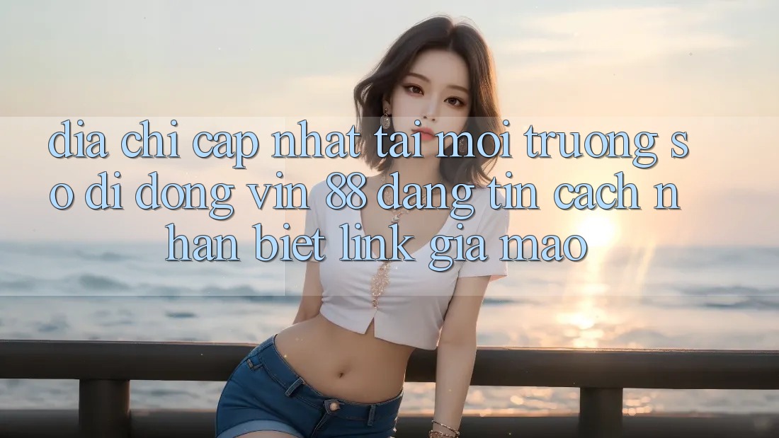 Địa Chỉ Cập Nhật Tải Môi trường số di động Vin 88 Đáng tin - Cách Nhận Biết Link Giả Mạo Địa Chỉ Cập Nhật Tải Môi trường số di động Vin 88 Đáng tin - Cách Nhận Biết Link Giả Mạo