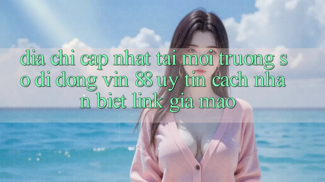 Địa Chỉ Cập Nhật Tải Môi trường số di động Vin 88 Uy Tín - Cách Nhận Biết Link Giả Mạo Địa Chỉ Cập Nhật Tải Môi trường số di động Vin 88 Uy Tín - Cách Nhận Biết Link Giả Mạo
