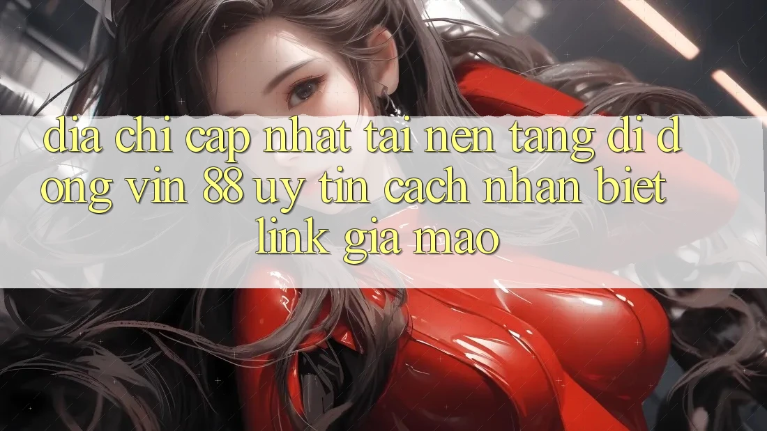 Địa Chỉ Cập Nhật Tải Nền tảng di động Vin 88 Uy Tín - Cách Nhận Biết Link Giả Mạo Địa Chỉ Cập Nhật Tải Nền tảng di động Vin 88 Uy Tín - Cách Nhận Biết Link Giả Mạo