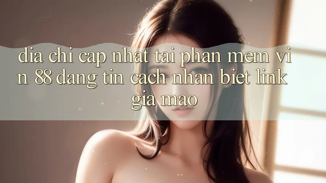 Địa Chỉ Cập Nhật Tải Phần mềm Vin 88 Đáng tin - Cách Nhận Biết Link Giả Mạo